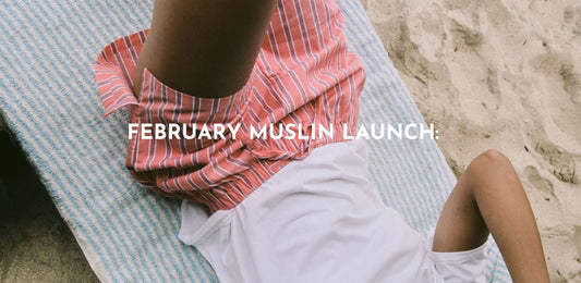 NEW MUSLIN RANGE DROPS THIS FEBRUARY